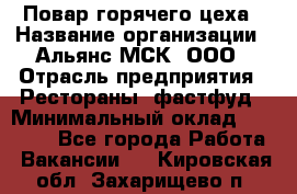 Повар горячего цеха › Название организации ­ Альянс-МСК, ООО › Отрасль предприятия ­ Рестораны, фастфуд › Минимальный оклад ­ 28 700 - Все города Работа » Вакансии   . Кировская обл.,Захарищево п.